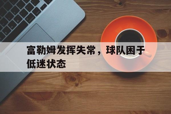 包含富勒姆发挥失常，球队困于低迷状态的词条