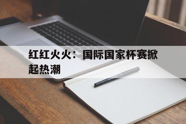 包含红红火火：国际国家杯赛掀起热潮的词条