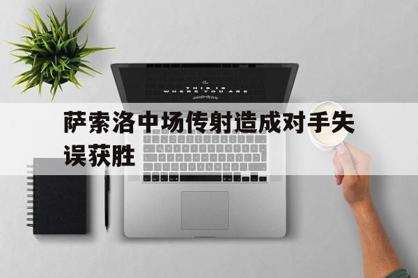 关于萨索洛中场传射造成对手失误获胜的信息