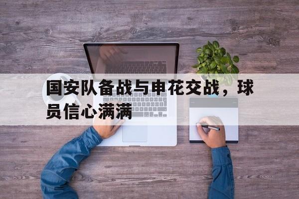 国安队备战与申花交战，球员信心满满的简单介绍