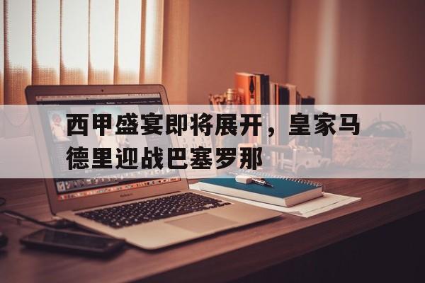 西甲盛宴即将展开，皇家马德里迎战巴塞罗那