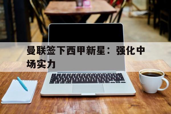 包含曼联签下西甲新星：强化中场实力的词条