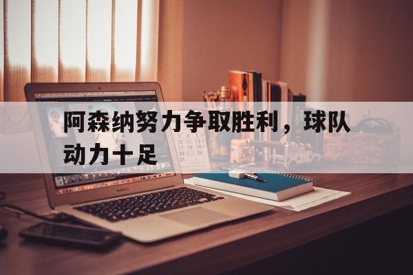 阿森纳努力争取胜利，球队动力十足