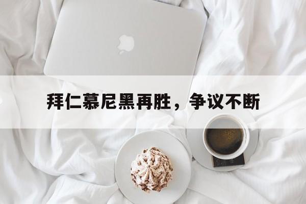 拜仁慕尼黑再胜，争议不断的简单介绍