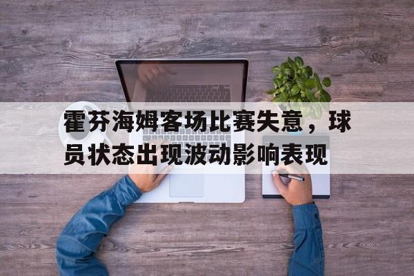 霍芬海姆客场比赛失意，球员状态出现波动影响表现的简单介绍