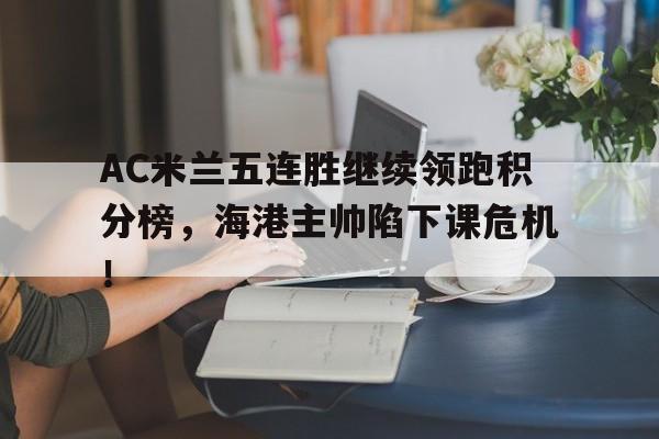 AC米兰五连胜继续领跑积分榜，海港主帅陷下课危机！