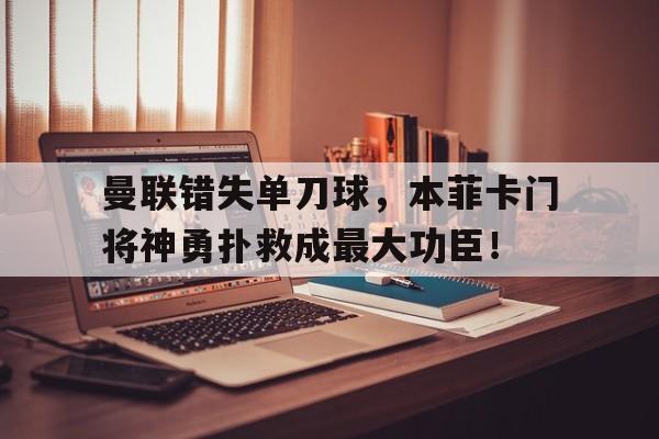 曼联错失单刀球，本菲卡门将神勇扑救成最大功臣！