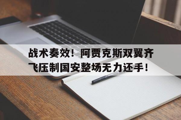 战术奏效！阿贾克斯双翼齐飞压制国安整场无力还手！阿贾克斯是谁